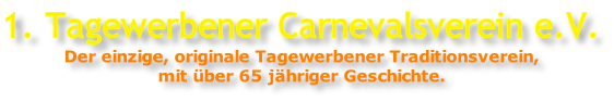 1. Tagewerbener Carnevalsverein e.V. Der einzige, originale Tagewerbener Traditionsverein, mit über 65 jähriger Geschichte.